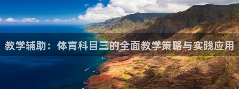 教学辅助：体育科目三的全面教学策略与实践应用