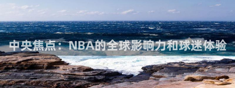 u球app下载：中央焦点：NBA的全球影响力和球迷体验
