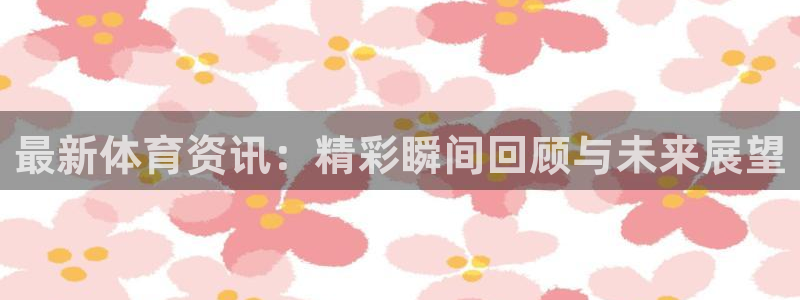 u球安卓下载：最新体育资讯：精彩瞬间回顾与未来展望